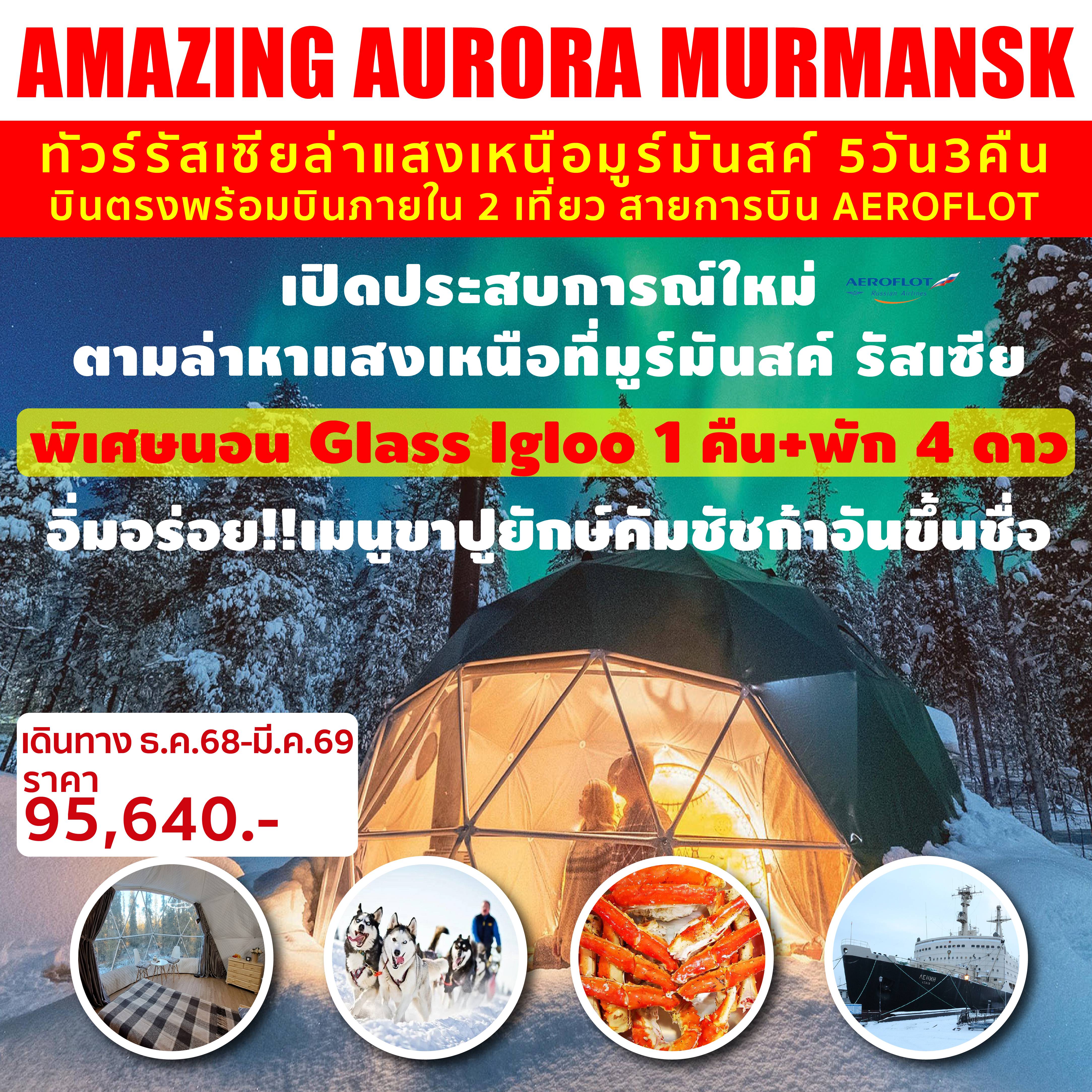 Russia Tour -เปิดประสบการณ์ใหม่ตามล่าหาแสงเหนือออโรร่า มูร์มันสค์ รัสเซีย **บินตรงพร้อมบินภายใน 2 เที่ยว ไม่เหนี่อย อาหารดีทุกมื้อ กรุ๊ปเล็ก** นอน Glass Igloo 1 คืน +พัก 4*++++ *พิเศษอิ่มอร่อย!!เมนูขาปูยักษ์คัมชัชก้าอันขึ้นชื่อ* -SNOW VILLLAGE -นั่งกระเช้าลอยฟ้าสู่ยอดเขา AYKUAYVENCHORR -นั่งรถเทียมสุนัขฮัสกี้ลากเลื่อน -เทอริเบอร์ก้า หมู่บ้านประมงขั้วโลกเหนือ SNOW MOBIL -Ice Breaker Lenin -อนุสาวรีย์อัลโยวา -โบสถ์โดมทองคำ