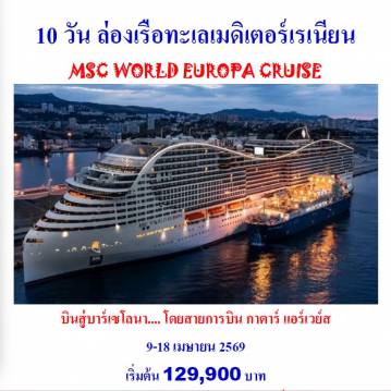 ทัวร์เรือสำราญวันสงกรานต์ 10 วัน 7 คืน-MSC WORLD EUROPA CRUISE (เรือสำราญ เอ็มเอสซี เวิล์ด ยูโรปา ครุยส์)
เรือมีขนาดประมาณ 220,000 ตัน มีทั้งหมด 22 ชั้น บาร์เซโลนา - เข้าชมมหาวิหารซากราด้าฟามิเลียร์ - ช้อปปิ้งถนนลารัมบลา - มาร์กเซย์ (โพรวองซ์) - ศูนย์ชาริตี้เซ็นเตอร์  ปราสาทลาบูซีน - ปาเลส์ ลองชองป์ เจนัว - ซานตามาร์เกริตา ลิกูเร - วิลลาดูราซโซ - ป้อมซานตามาร์เกริตาลิกูเร  
คาโมกลี - มหาวิหารซานตามาเรีย อัสซุนตา - ปราสาทเดลลาดราโกนารา - ชีวีตาเวกเกีย - ซานตา เซเวร่า - บรักซิอาโน  ปราสาทโอเดสคัลชีแห่งบรัคชาโน - ปิอัซซา เดล โคมูเน เมสซีนา - มิลาซโซ - ปราสาทมิลาซโซ - เคียซา ดิ ซาน ฟรานเชสโก ดิ เปาลา - วัลเลตตา (มอลต้า) - เมลลีฮา - หมู่บ้านป๊อปอาย - ช้อปปิ้ง ลาโรคา วิลเลจ เอาท์เลต